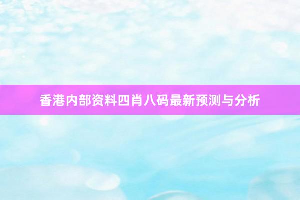 香港内部资料四肖八码最新预测与分析